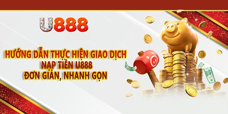 Thao tác nạp tiền U888 và những lưu ý